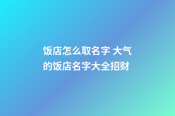 饭店怎么取名字 大气的饭店名字大全招财-第1张-店铺起名-玄机派